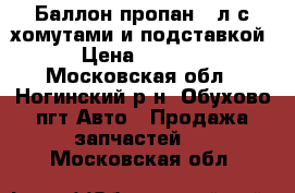 Баллон пропан 50л с хомутами и подставкой › Цена ­ 1 000 - Московская обл., Ногинский р-н, Обухово пгт Авто » Продажа запчастей   . Московская обл.